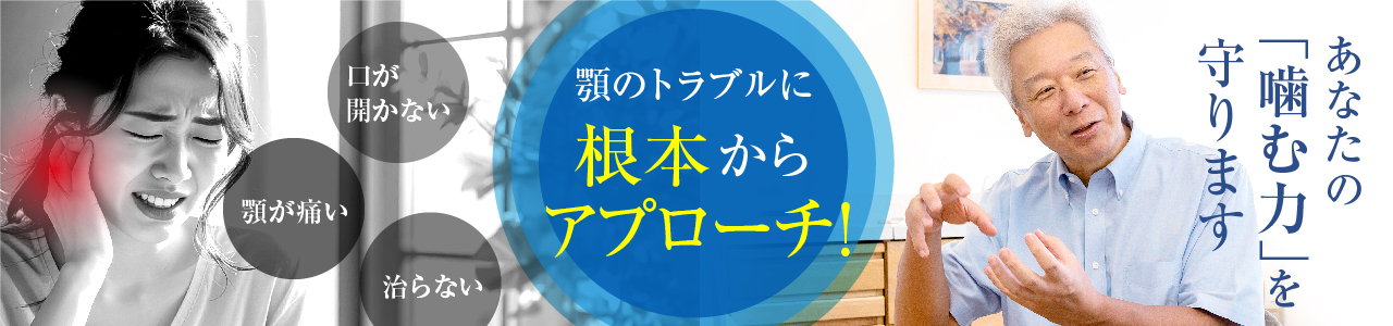 あなたの「噛む力」を守ります 顎のトラブルに根本からアプローチ
